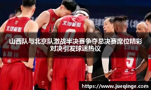 山西队与北京队激战半决赛争夺总决赛席位精彩对决引发球迷热议