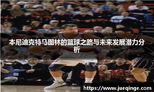 本尼迪克特马图林的篮球之路与未来发展潜力分析