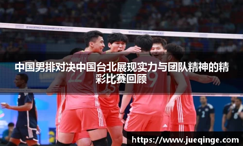 中国男排对决中国台北展现实力与团队精神的精彩比赛回顾