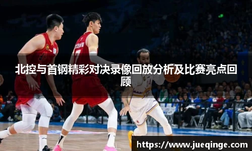 北控与首钢精彩对决录像回放分析及比赛亮点回顾